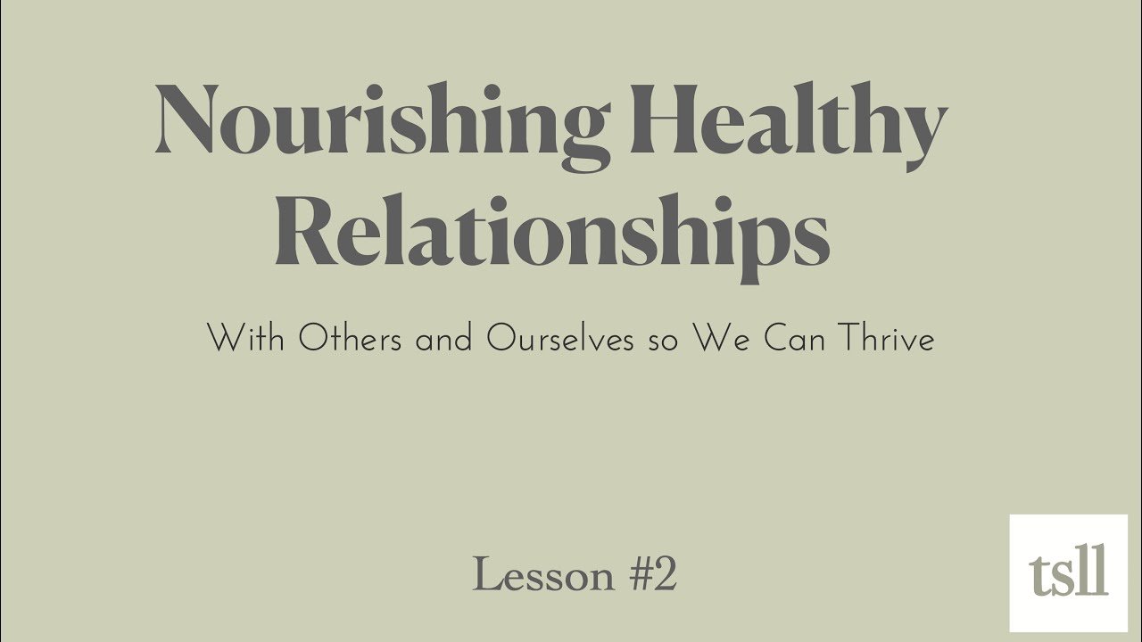Part 7: Nourishing Healthy Relationships: With Others and Ourselves So We Can Thrive