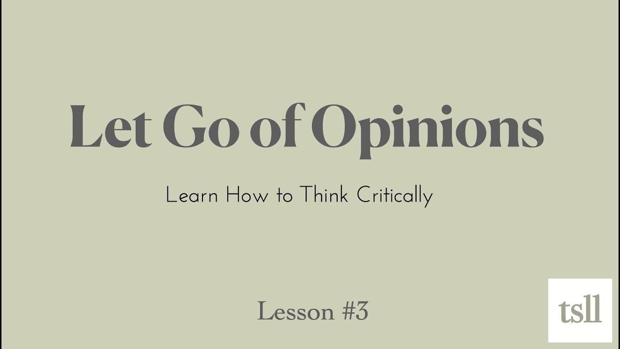 Part 4: Let Go of Opinions: Learn to Think Critically (19:12)