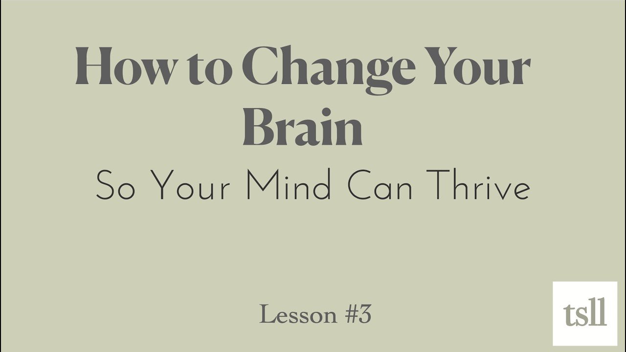 Part 5: How to Change Your Brain, So Your Mind Can Thrive