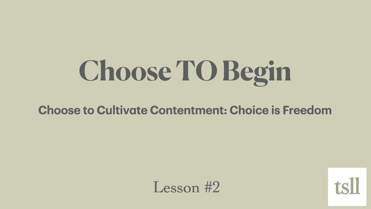 Part 1: Choose TO Begin: Cultivating Contentment, Choice is Freedom